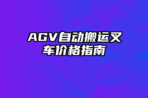 AGV自動搬運(yùn)叉車價格指南