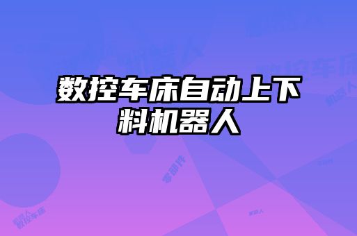 數(shù)控車床自動上下料機(jī)器人