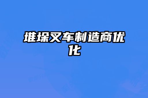 堆垛叉車(chē)制造商優(yōu)化