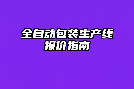 全自動包裝生產(chǎn)線報(bào)價(jià)指南