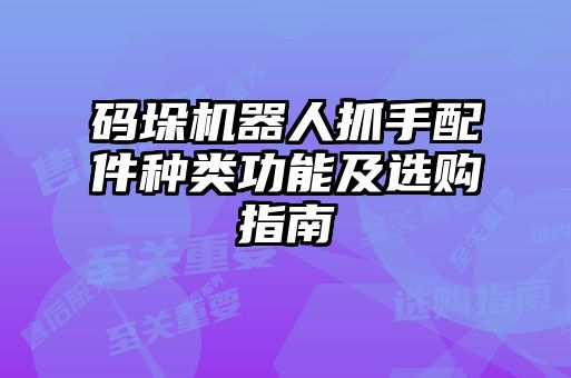 碼垛機(jī)器人抓手配件種類功能及選購(gòu)指南