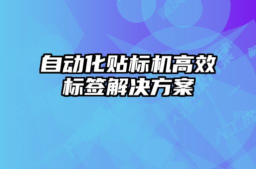 自動化貼標(biāo)機(jī)高效標(biāo)簽解決方案
