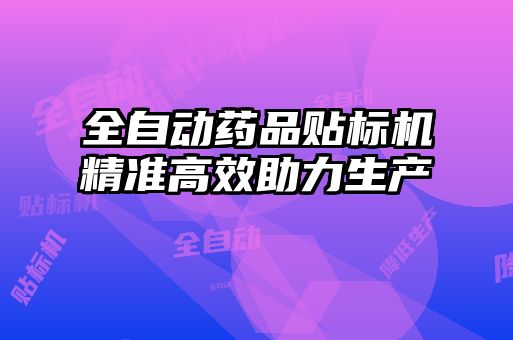 全自動藥品貼標(biāo)機精準(zhǔn)高效助力生產(chǎn)
