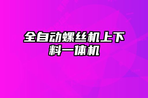 全自動螺絲機(jī)上下料一體機(jī)