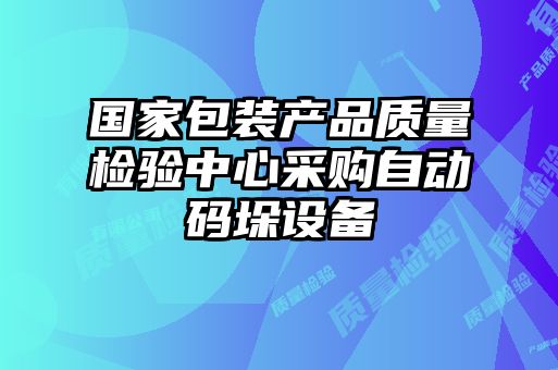 國家包裝產(chǎn)品質量檢驗中心采購自動碼垛設備
