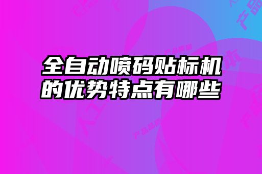 全自動噴碼貼標(biāo)機的優(yōu)勢特點有哪些