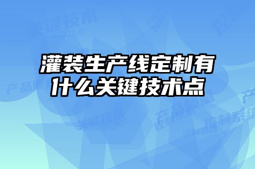 灌裝生產(chǎn)線定制有什么關(guān)鍵技術(shù)點