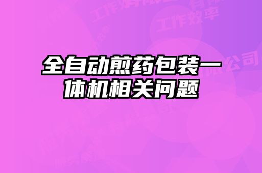 全自動(dòng)煎藥包裝一體機(jī)相關(guān)問(wèn)題