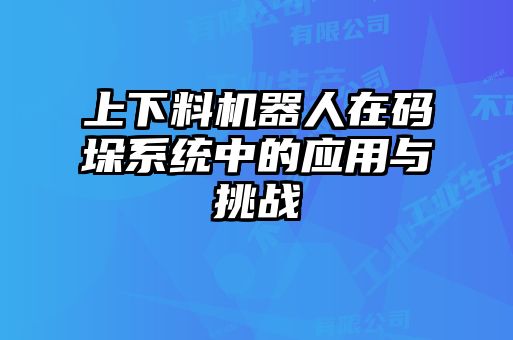 上下料機器人在碼垛系統(tǒng)中的應(yīng)用與挑戰(zhàn)