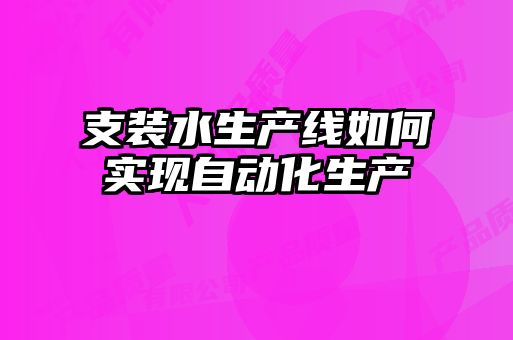 支裝水生產(chǎn)線如何實(shí)現(xiàn)自動化生產(chǎn)