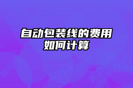 自動包裝線的費(fèi)用如何計(jì)算