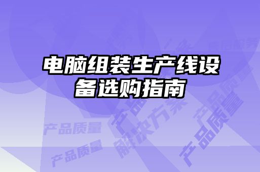 電腦組裝生產(chǎn)線(xiàn)設(shè)備選購(gòu)指南
