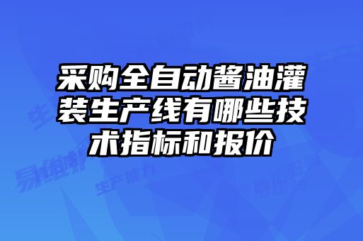 采購全自動醬油灌裝生產(chǎn)線有哪些技術(shù)指標和報價