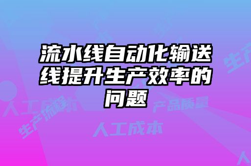 流水線自動(dòng)化輸送線提升生產(chǎn)效率的問(wèn)題