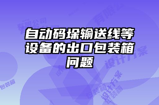 自動(dòng)碼垛輸送線等設(shè)備的出口包裝箱問(wèn)題