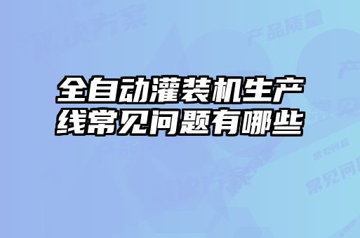 全自動(dòng)灌裝機(jī)生產(chǎn)線常見(jiàn)問(wèn)題有哪些