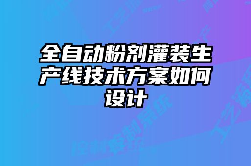全自動粉劑灌裝生產(chǎn)線技術(shù)方案如何設計