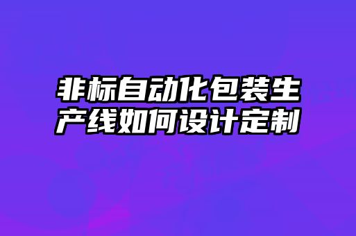 非標自動化包裝生產(chǎn)線如何設計定制