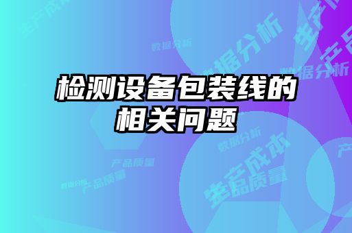 檢測(cè)設(shè)備包裝線(xiàn)的相關(guān)問(wèn)題