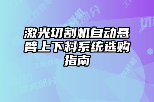 激光切割機(jī)自動(dòng)懸臂上下料系統(tǒng)選購指南