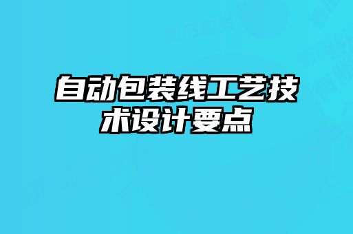 自動包裝線工藝技術(shù)設(shè)計(jì)要點(diǎn)