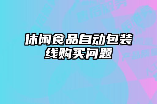 休閑食品自動(dòng)包裝線購(gòu)買問題
