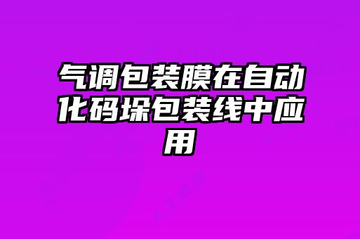 氣調(diào)包裝膜在自動化碼垛包裝線中應用