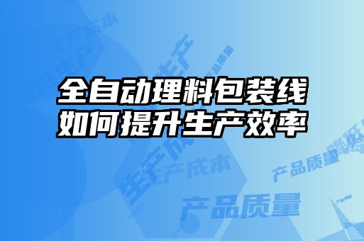 全自動(dòng)理料包裝線(xiàn)如何提升生產(chǎn)效率