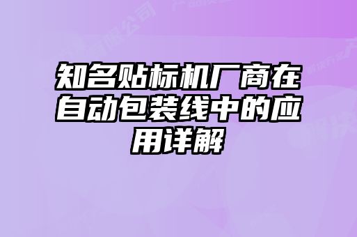 知名貼標(biāo)機廠商在自動包裝線中的應(yīng)用詳解