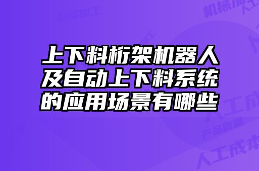 上下料桁架機(jī)器人及自動上下料系統(tǒng)的應(yīng)用場景有哪些