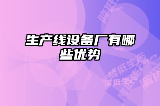 生產(chǎn)線(xiàn)設(shè)備廠有哪些優(yōu)勢(shì)
