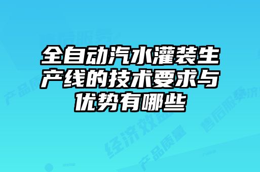 全自動(dòng)汽水灌裝生產(chǎn)線(xiàn)的技術(shù)要求與優(yōu)勢(shì)有哪些