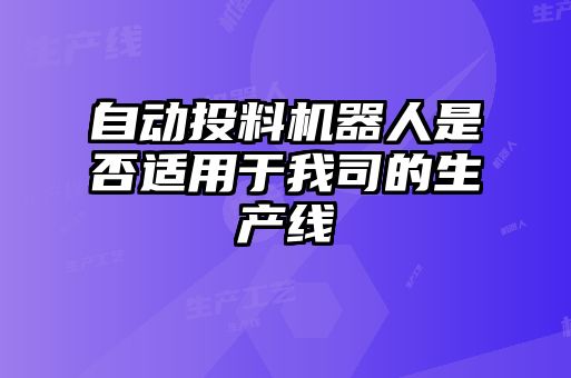 自動投料機器人是否適用于我司的生產(chǎn)線