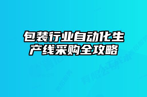 包裝行業(yè)自動化生產線采購全攻略