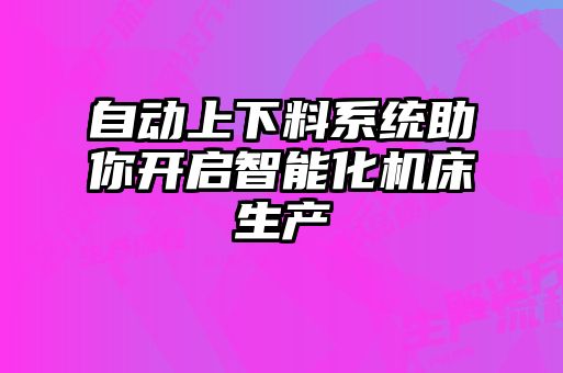 自動上下料系統(tǒng)助你開啟智能化機床生產