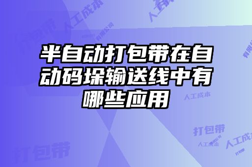 半自動打包帶在自動碼垛輸送線中有哪些應用