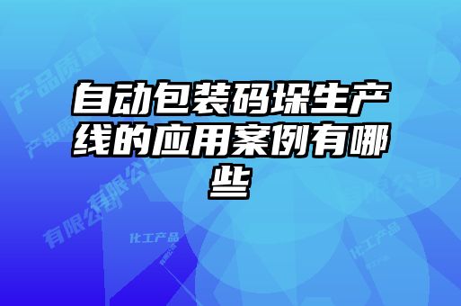 自動包裝碼垛生產(chǎn)線的應用案例有哪些