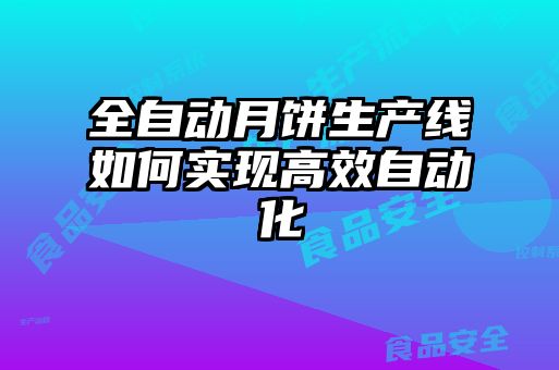 全自動月餅生產線如何實現高效自動化