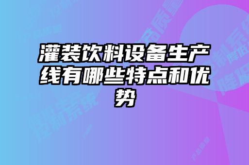 灌裝飲料設備生產線有哪些特點和優(yōu)勢