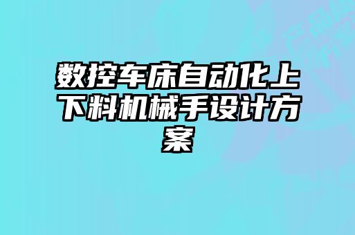 數(shù)控車床自動化上下料機械手設計方案