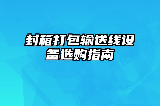 封箱打包輸送線(xiàn)設(shè)備選購(gòu)指南