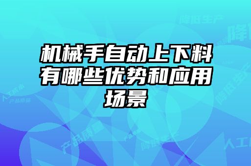 機械手自動上下料有哪些優(yōu)勢和應用場景