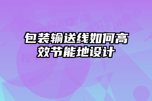 包裝輸送線(xiàn)如何高效節(jié)能地設(shè)計(jì)