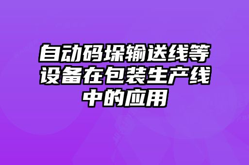 自動(dòng)碼垛輸送線(xiàn)等設(shè)備在包裝生產(chǎn)線(xiàn)中的應(yīng)用