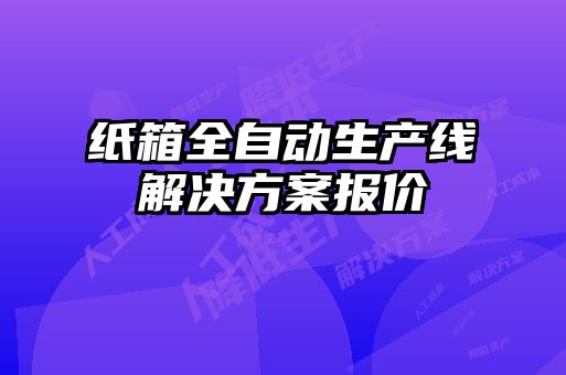 紙箱全自動(dòng)生產(chǎn)線(xiàn)解決方案報(bào)價(jià)