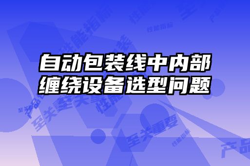 自動(dòng)包裝線中內(nèi)部纏繞設(shè)備選型問(wèn)題