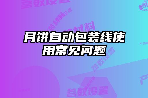 月餅自動(dòng)包裝線使用常見(jiàn)問(wèn)題
