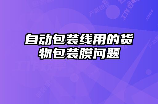 自動(dòng)包裝線用的貨物包裝膜問(wèn)題