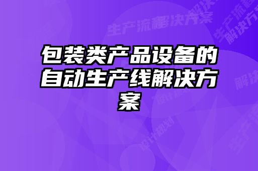 包裝類產(chǎn)品設備的自動生產(chǎn)線解決方案