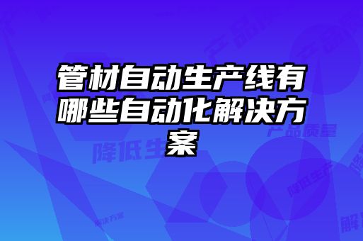 管材自動(dòng)生產(chǎn)線(xiàn)有哪些自動(dòng)化解決方案